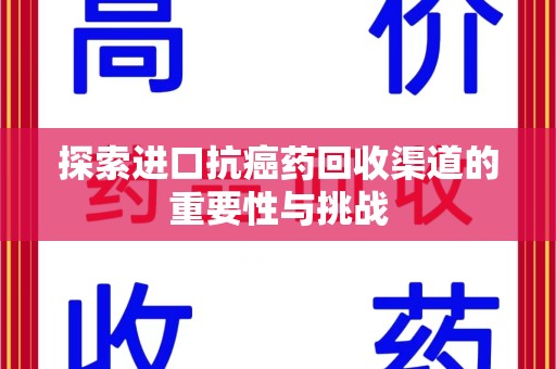 洛阳探索进口抗癌药回收渠道的重要性与挑战