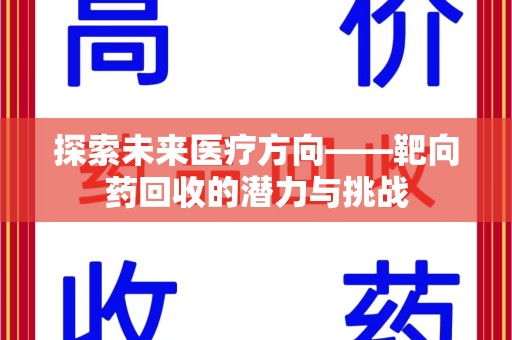 洛阳探索未来医疗方向——靶向药回收的潜力与挑战