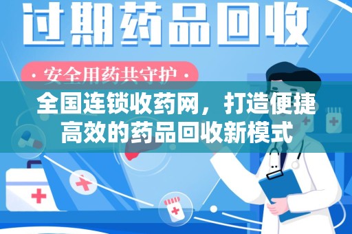 洛阳全国连锁收药网，打造便捷高效的药品回收新模式