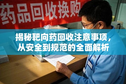 洛阳揭秘靶向药回收注意事项，从安全到规范的全面解析
