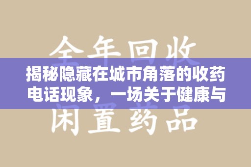 洛阳揭秘隐藏在城市角落的收药电话现象，一场关于健康与利益的博弈