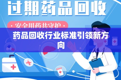 洛阳药品回收行业标准引领新方向