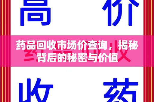 洛阳药品回收市场价查询，揭秘背后的秘密与价值
