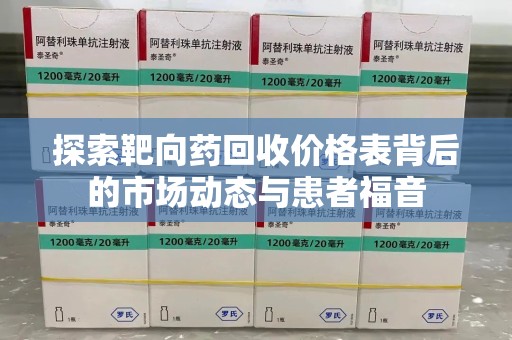 洛阳探索靶向药回收价格表背后的市场动态与患者福音